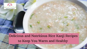 Read more about the article Delicious and Nutritious Rice Kanji Recipes to Keep You Warm and Healthy